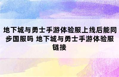 地下城与勇士手游体验服上线后能同步国服吗 地下城与勇士手游体验服链接